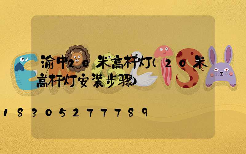 渝中20米高杆灯(20米高杆灯安装步骤)