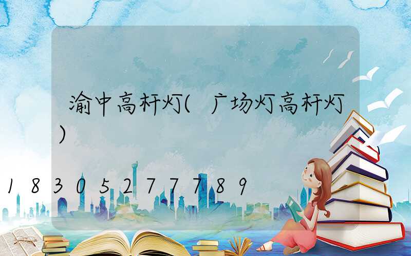 渝中高杆灯(广场灯高杆灯)