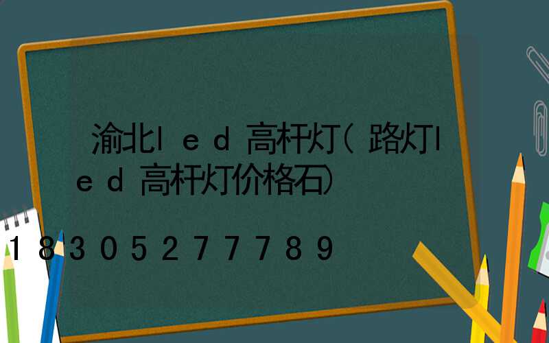 渝北led高杆灯(路灯led高杆灯价格石)