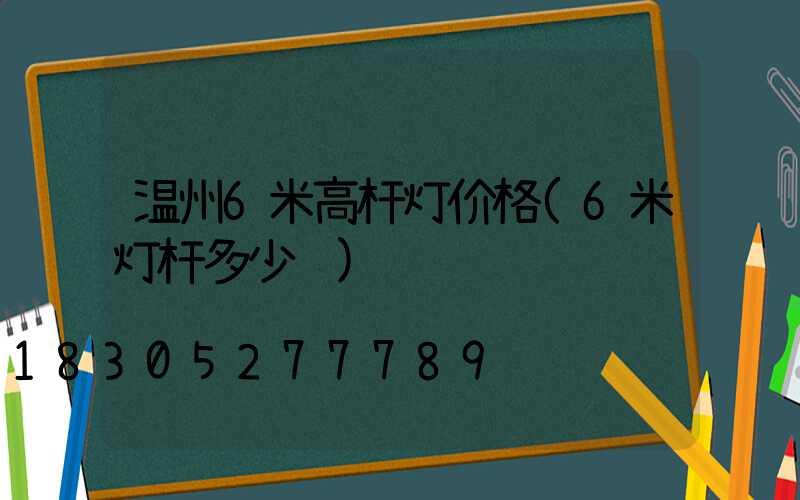 温州6米高杆灯价格(6米灯杆多少钱)