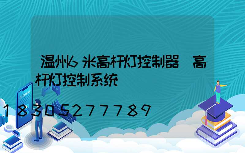 温州6米高杆灯控制器(高杆灯控制系统)