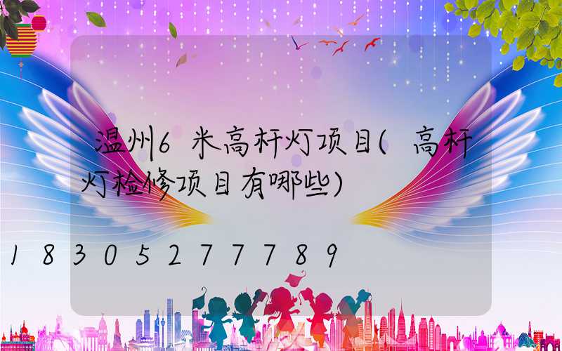 温州6米高杆灯项目(高杆灯检修项目有哪些)