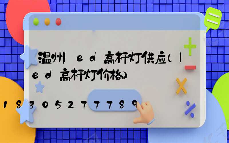 温州led高杆灯供应(led高杆灯价格)