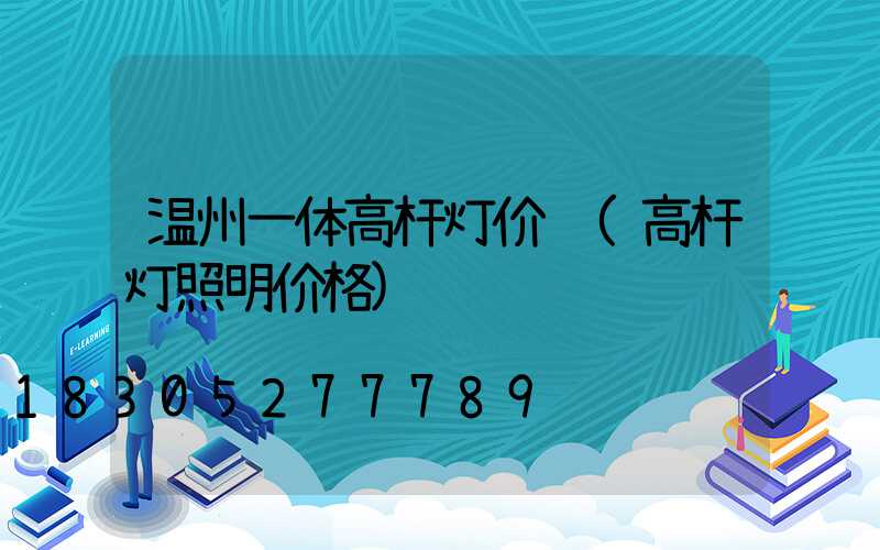 温州一体高杆灯价钱(高杆灯照明价格)