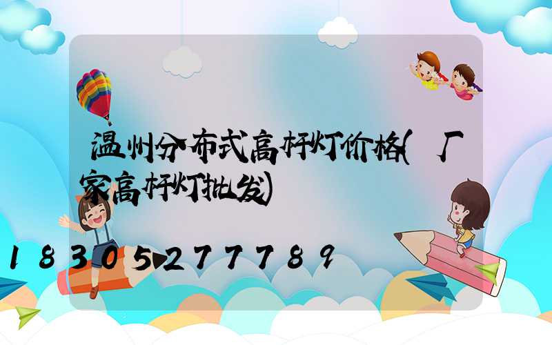 温州分布式高杆灯价格(厂家高杆灯批发)