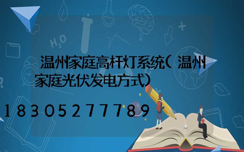 温州家庭高杆灯系统(温州家庭光伏发电方式)