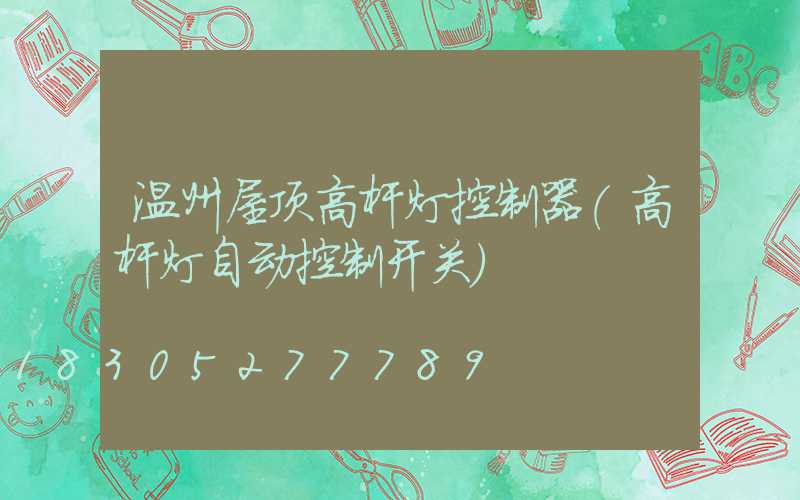 温州屋顶高杆灯控制器(高杆灯自动控制开关)