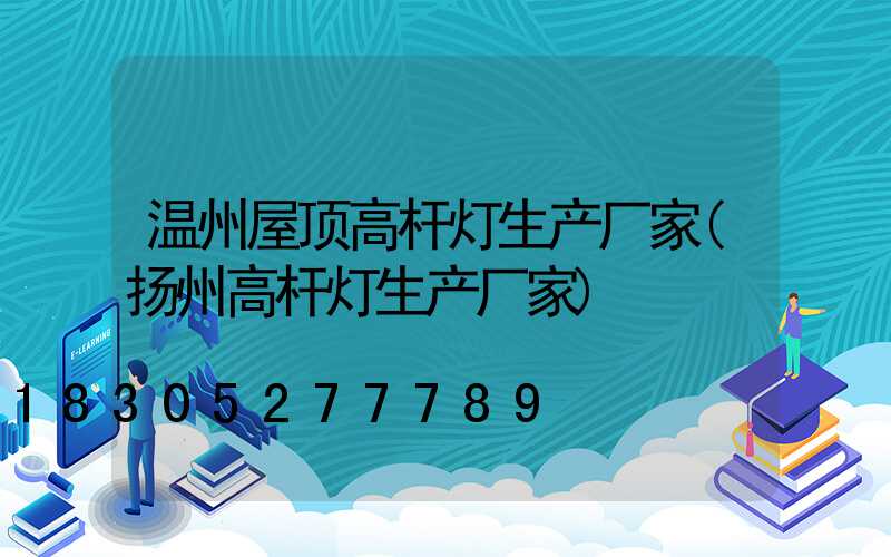 温州屋顶高杆灯生产厂家(扬州高杆灯生产厂家)