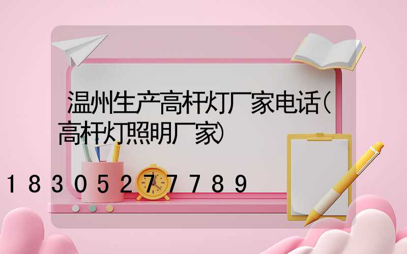 温州生产高杆灯厂家电话(高杆灯照明厂家)