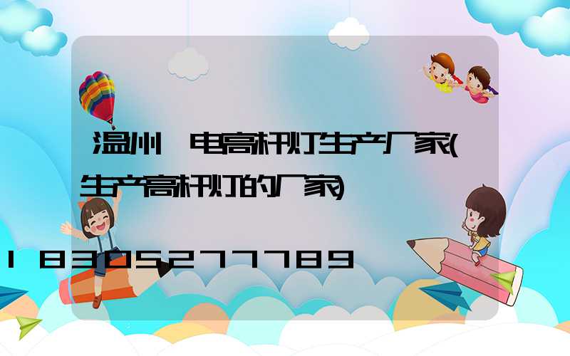 温州锂电高杆灯生产厂家(生产高杆灯的厂家)