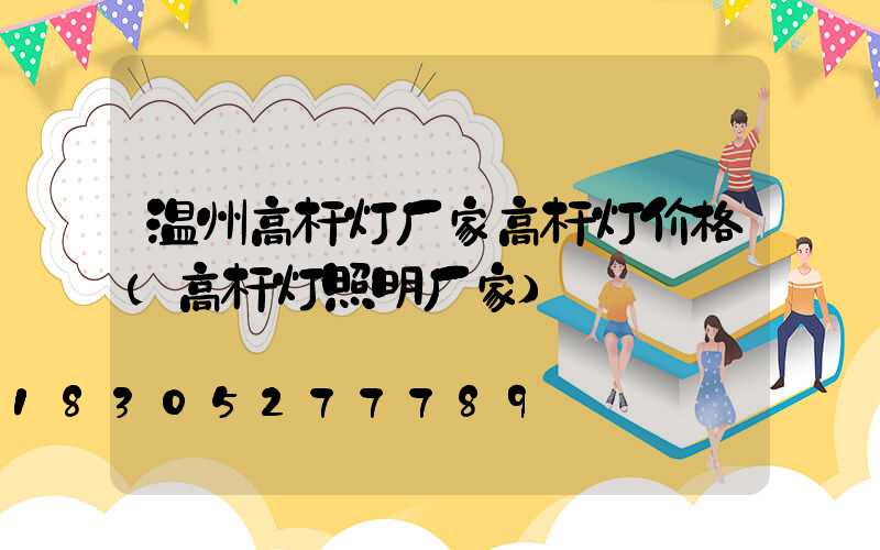 温州高杆灯厂家高杆灯价格(高杆灯照明厂家)