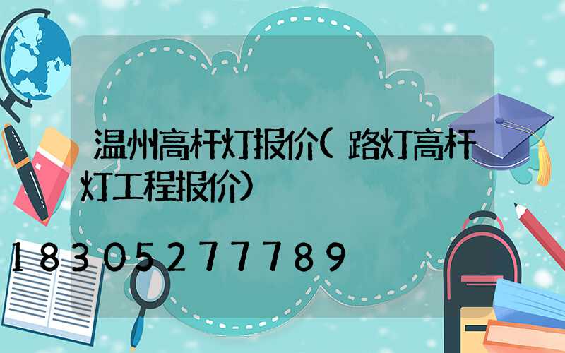 温州高杆灯报价(路灯高杆灯工程报价)