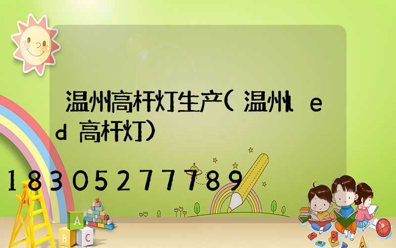 温州高杆灯生产(温州led高杆灯)