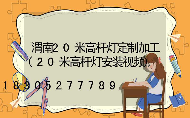 渭南20米高杆灯定制加工(20米高杆灯安装视频)
