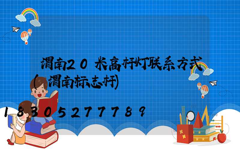 渭南20米高杆灯联系方式(渭南标志杆)