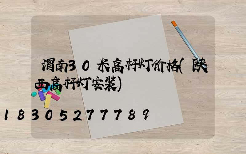 渭南30米高杆灯价格(陕西高杆灯安装)