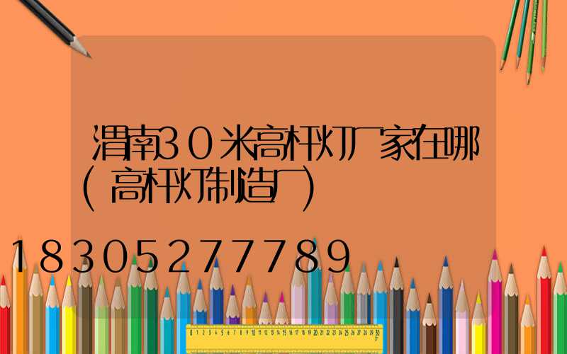 渭南30米高杆灯厂家在哪(高杆灯制造厂)