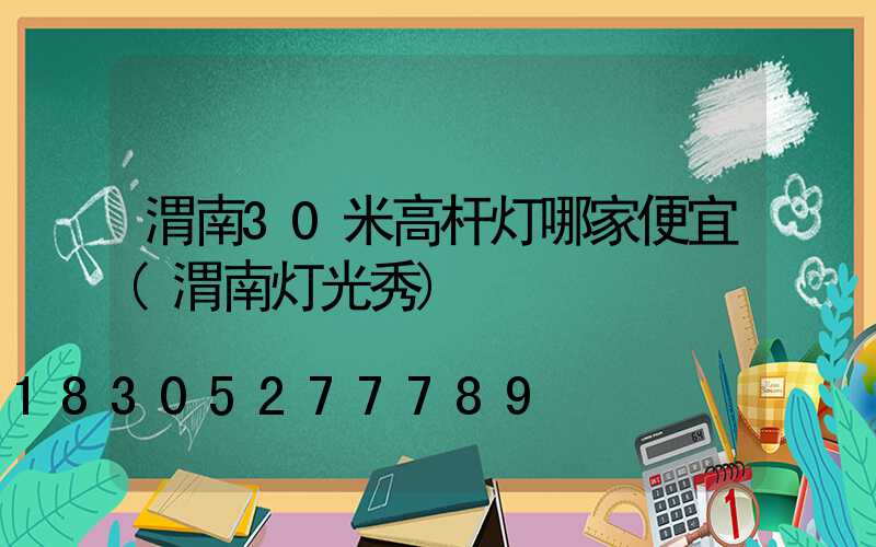 渭南30米高杆灯哪家便宜(渭南灯光秀)