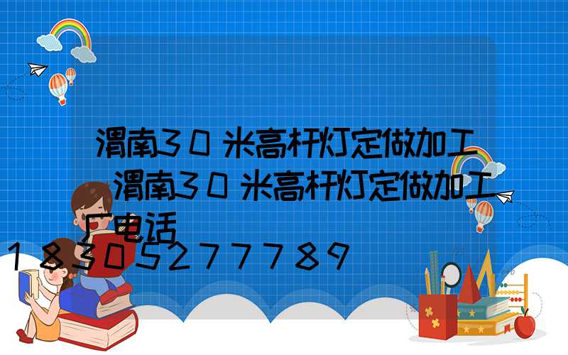 渭南30米高杆灯定做加工(渭南30米高杆灯定做加工厂电话)