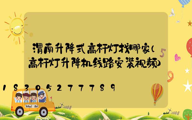 渭南升降式高杆灯找哪家(高杆灯升降机线路安装视频)