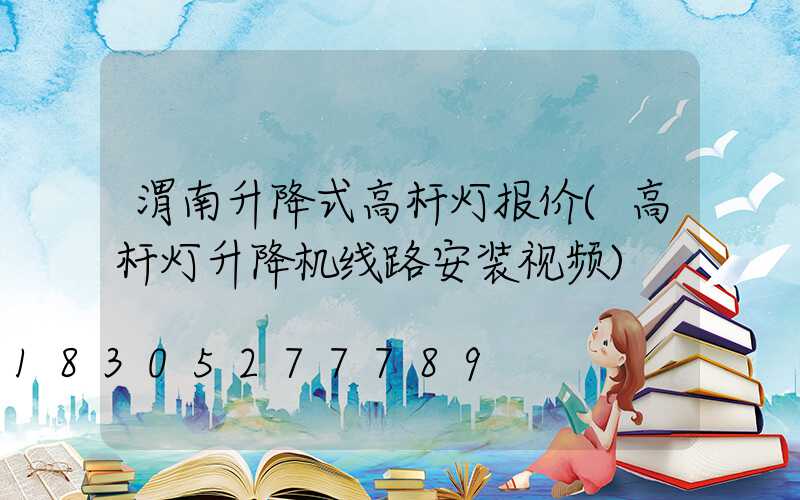 渭南升降式高杆灯报价(高杆灯升降机线路安装视频)