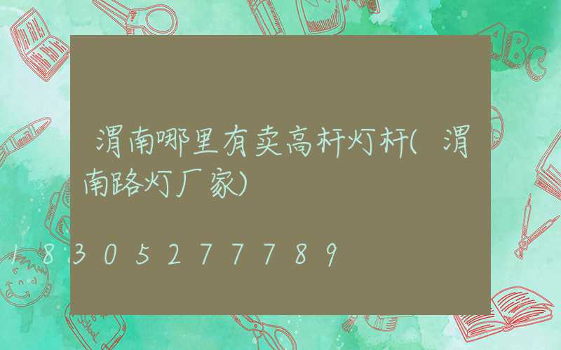 渭南哪里有卖高杆灯杆(渭南路灯厂家)