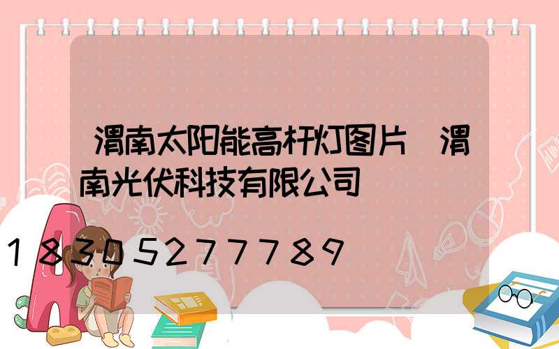渭南太阳能高杆灯图片(渭南光伏科技有限公司)