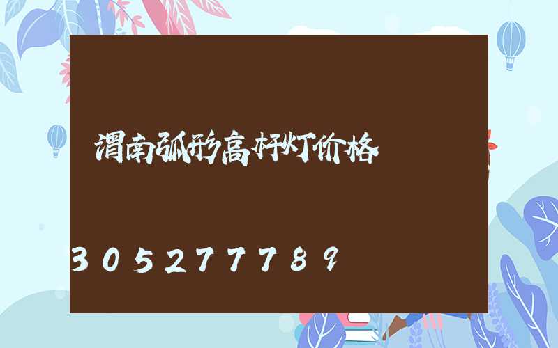 渭南弧形高杆灯价格