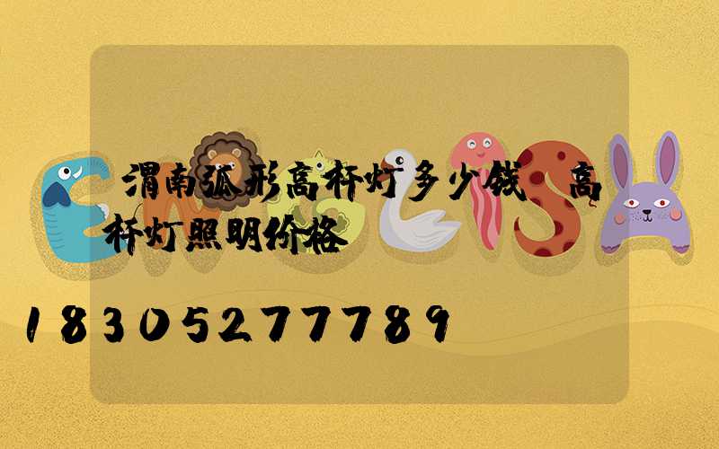 渭南弧形高杆灯多少钱(高杆灯照明价格)