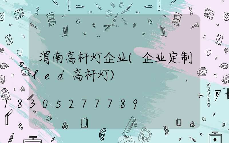 渭南高杆灯企业(企业定制led高杆灯)