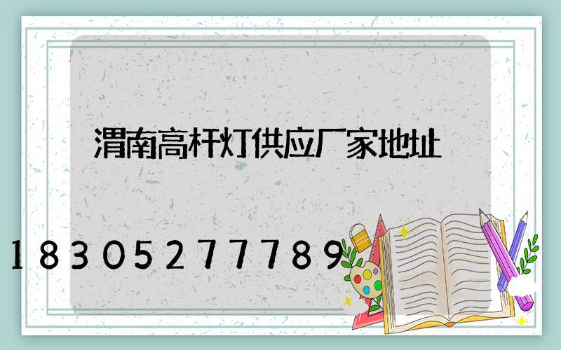 渭南高杆灯供应厂家地址
