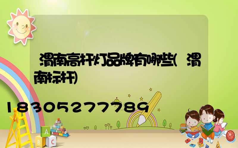渭南高杆灯品牌有哪些(渭南标杆)