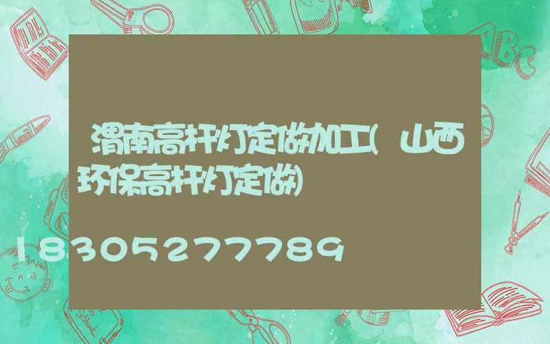 渭南高杆灯定做加工(山西环保高杆灯定做)