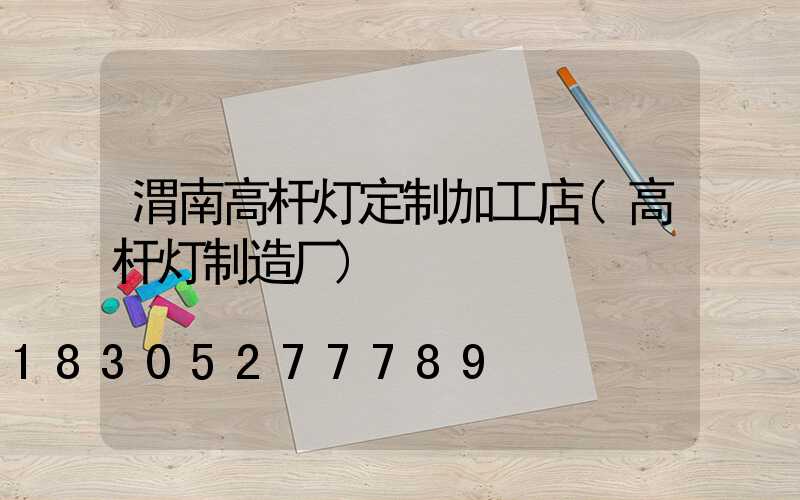 渭南高杆灯定制加工店(高杆灯制造厂)
