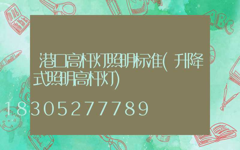 港口高杆灯照明标准(升降式照明高杆灯)