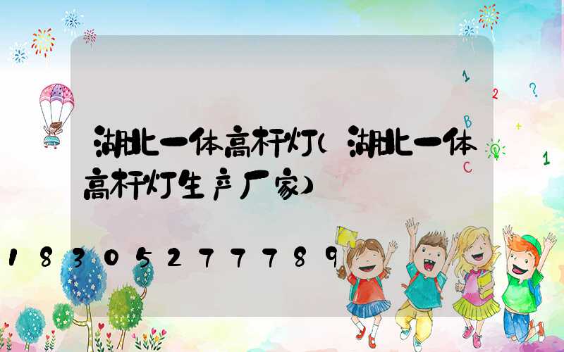 湖北一体高杆灯(湖北一体高杆灯生产厂家)