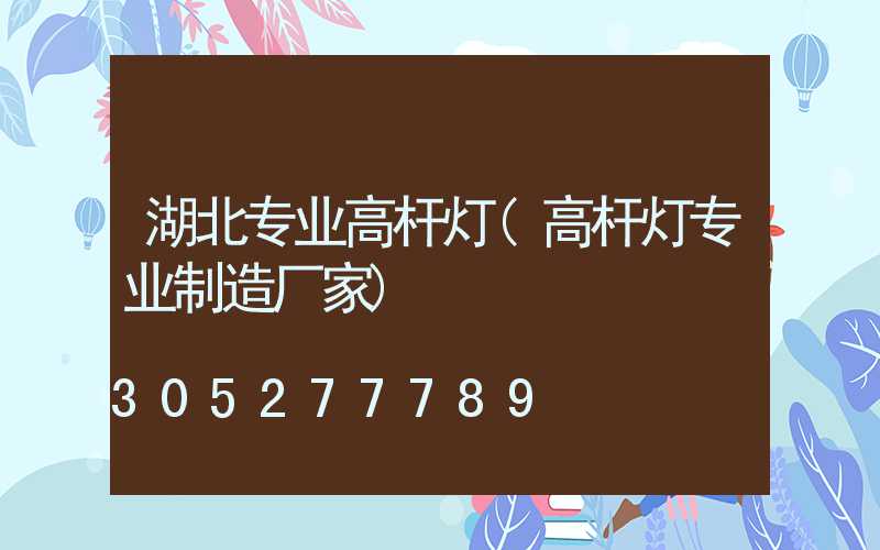 湖北专业高杆灯(高杆灯专业制造厂家)