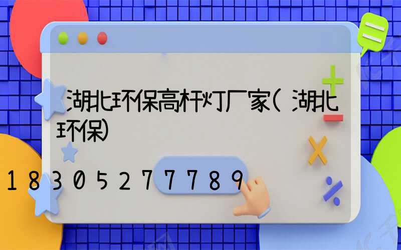 湖北环保高杆灯厂家(湖北环保)