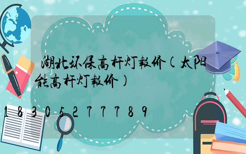湖北环保高杆灯报价(太阳能高杆灯报价)