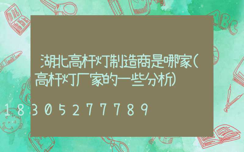 湖北高杆灯制造商是哪家(高杆灯厂家的一些分析)