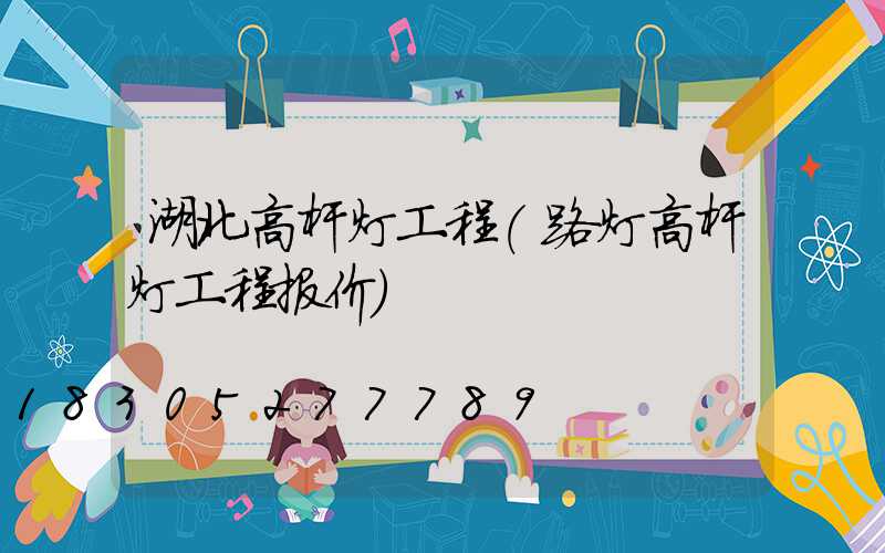 湖北高杆灯工程(路灯高杆灯工程报价)