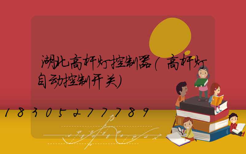 湖北高杆灯控制器(高杆灯自动控制开关)