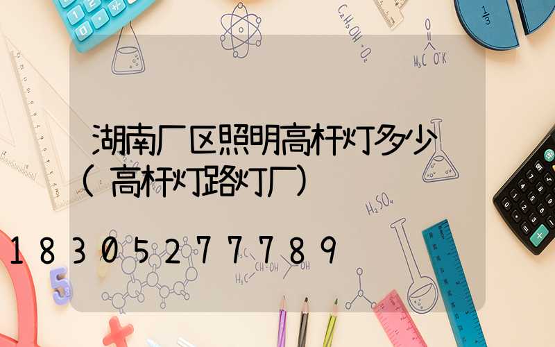 湖南厂区照明高杆灯多少钱(高杆灯路灯厂)