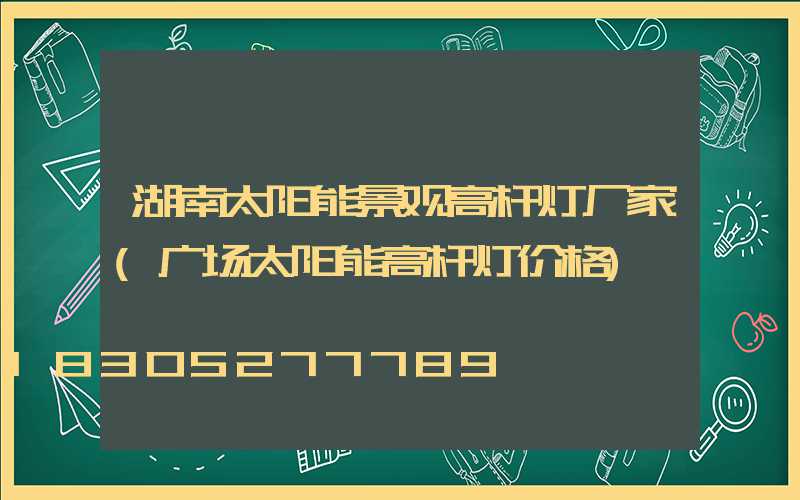 湖南太阳能景观高杆灯厂家(广场太阳能高杆灯价格)