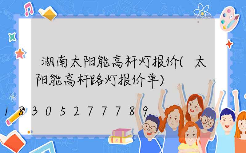 湖南太阳能高杆灯报价(太阳能高杆路灯报价单)