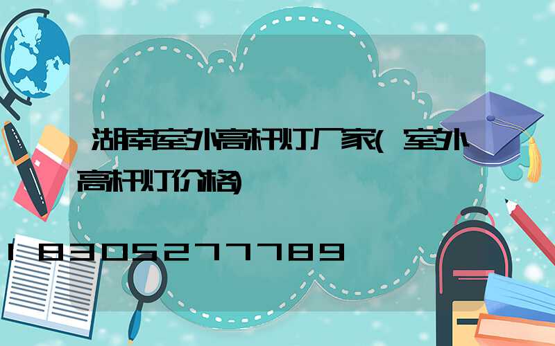 湖南室外高杆灯厂家(室外高杆灯价格)