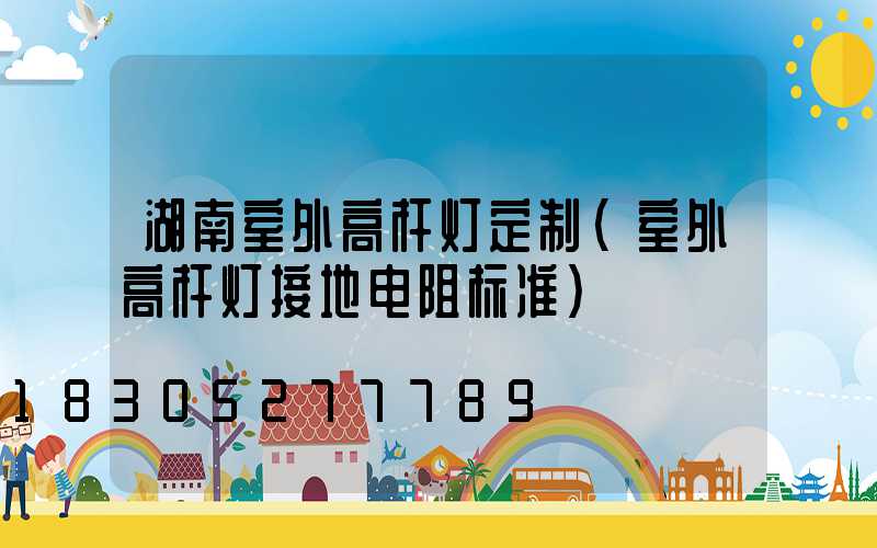 湖南室外高杆灯定制(室外高杆灯接地电阻标准)