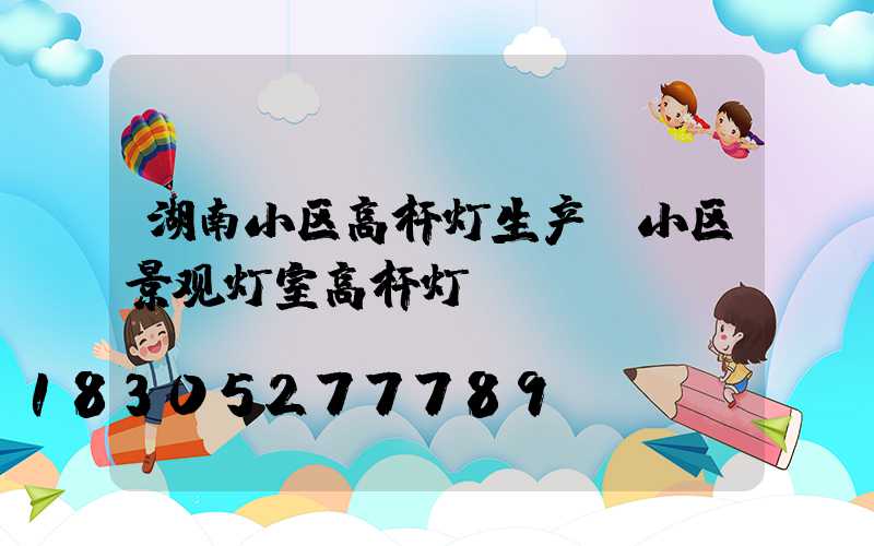 湖南小区高杆灯生产(小区景观灯室高杆灯)
