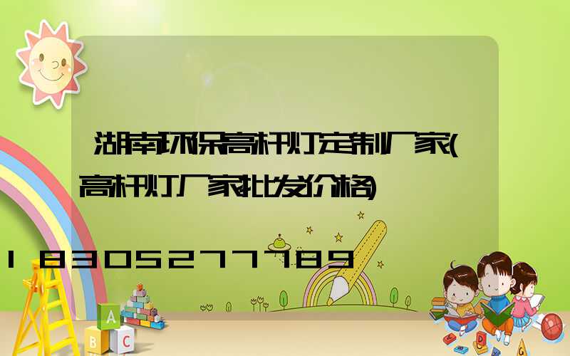 湖南环保高杆灯定制厂家(高杆灯厂家批发价格)