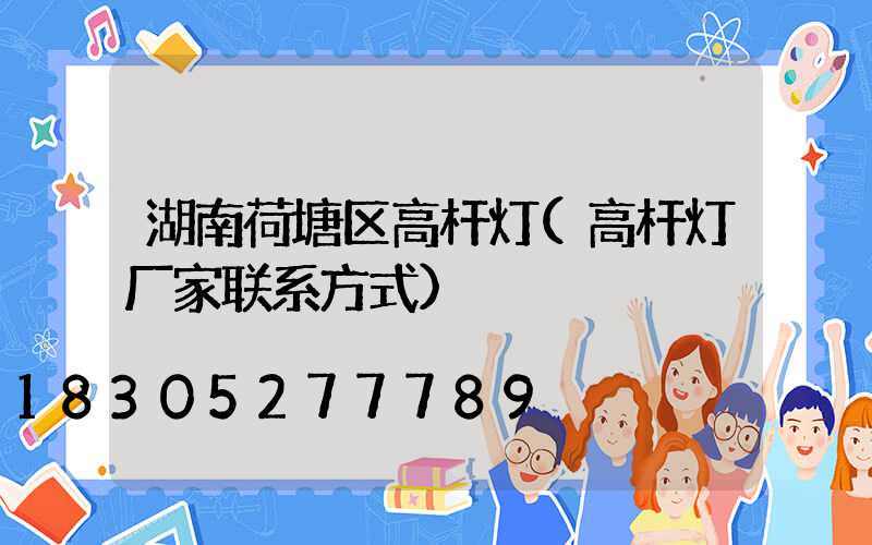 湖南荷塘区高杆灯(高杆灯厂家联系方式)
